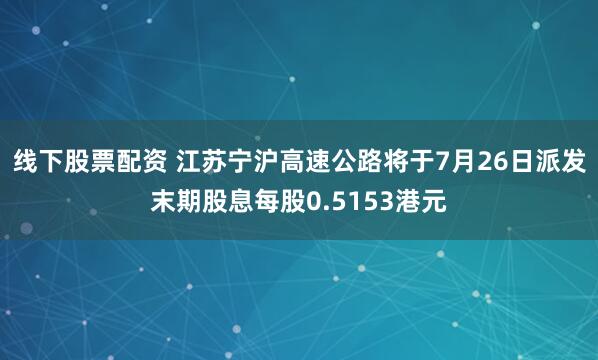 线下股票配资 江苏宁沪高速公路将于7月26日派发末期股息每股0.5153港元