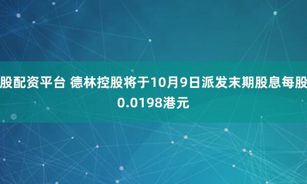 股配资平台 德林控股将于10月9日派发末期股息每股0.0198港元