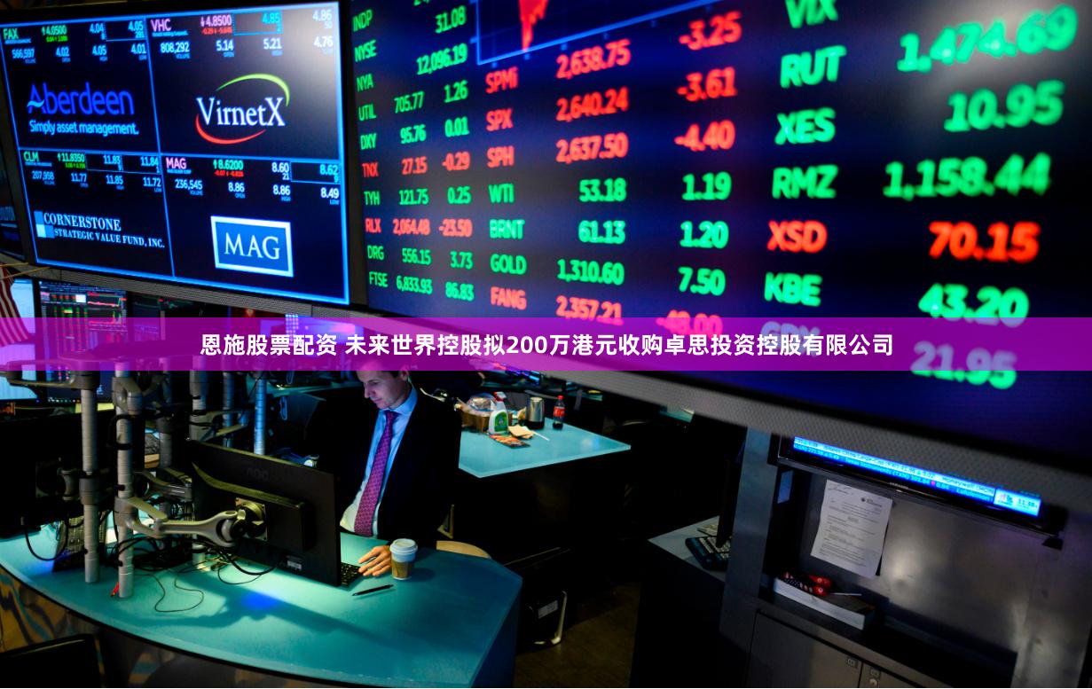 恩施股票配资 未来世界控股拟200万港元收购卓思投资控股有限公司