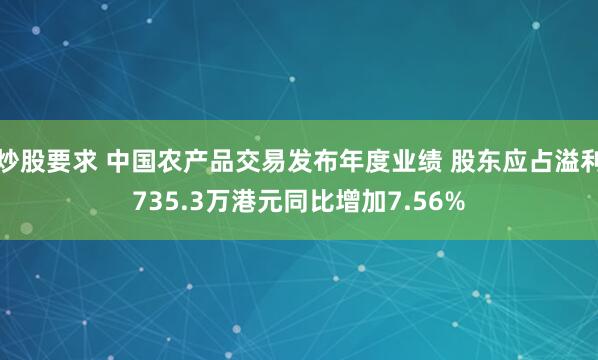 炒股要求 中国农产品交易发布年度业绩 股东应占溢利735.3万港元同比增加7.56%