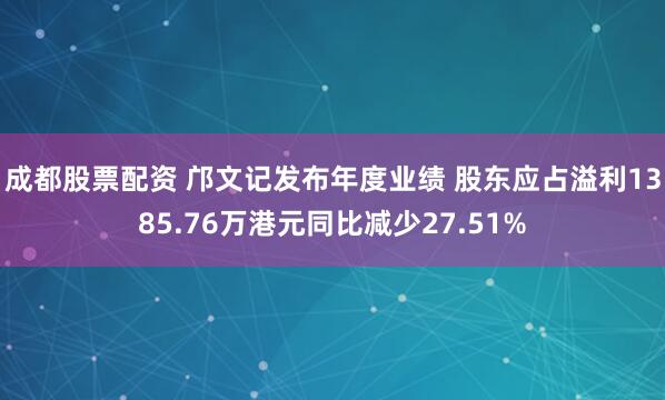 成都股票配资 邝文记发布年度业绩 股东应占溢利1385.76万港元同比减少27.51%