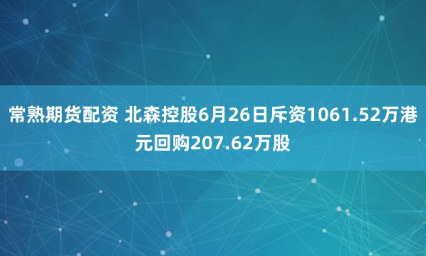常熟期货配资 北森控股6月26日斥资1061.52万港元回购207.62万股