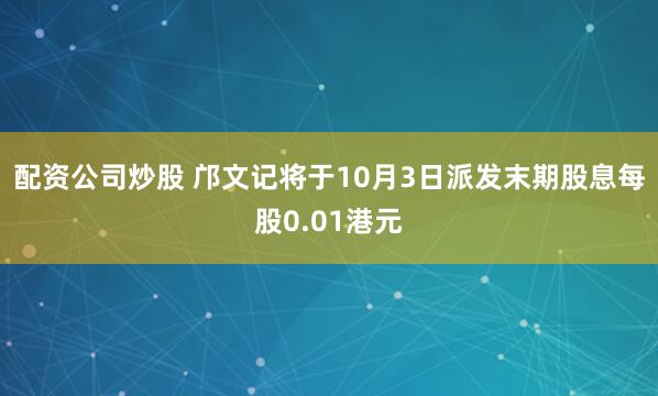 配资公司炒股 邝文记将于10月3日派发末期股息每股0.01港元