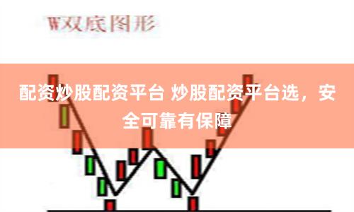 配资炒股配资平台 炒股配资平台选，安全可靠有保障