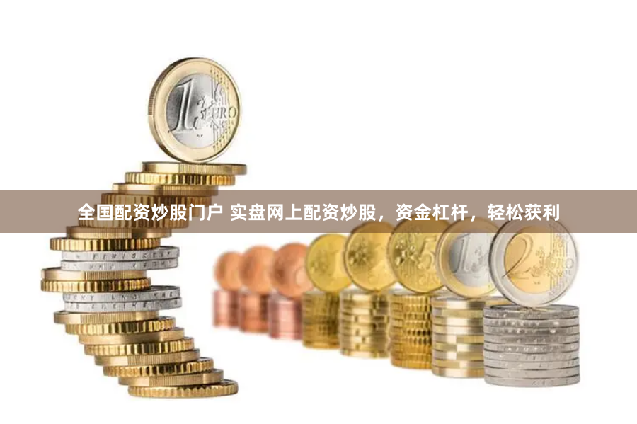 全国配资炒股门户 实盘网上配资炒股，资金杠杆，轻松获利