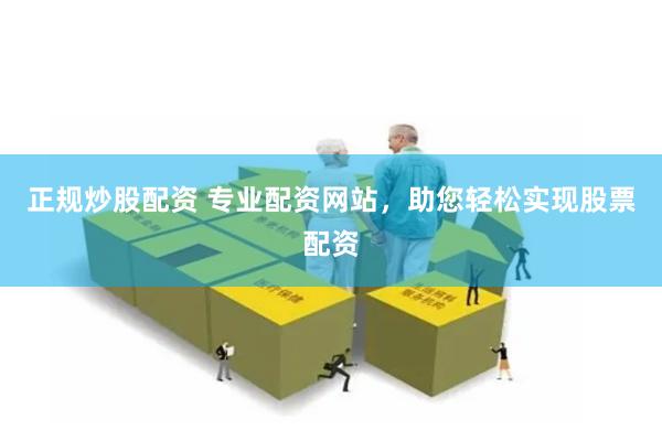 正规炒股配资 专业配资网站，助您轻松实现股票配资