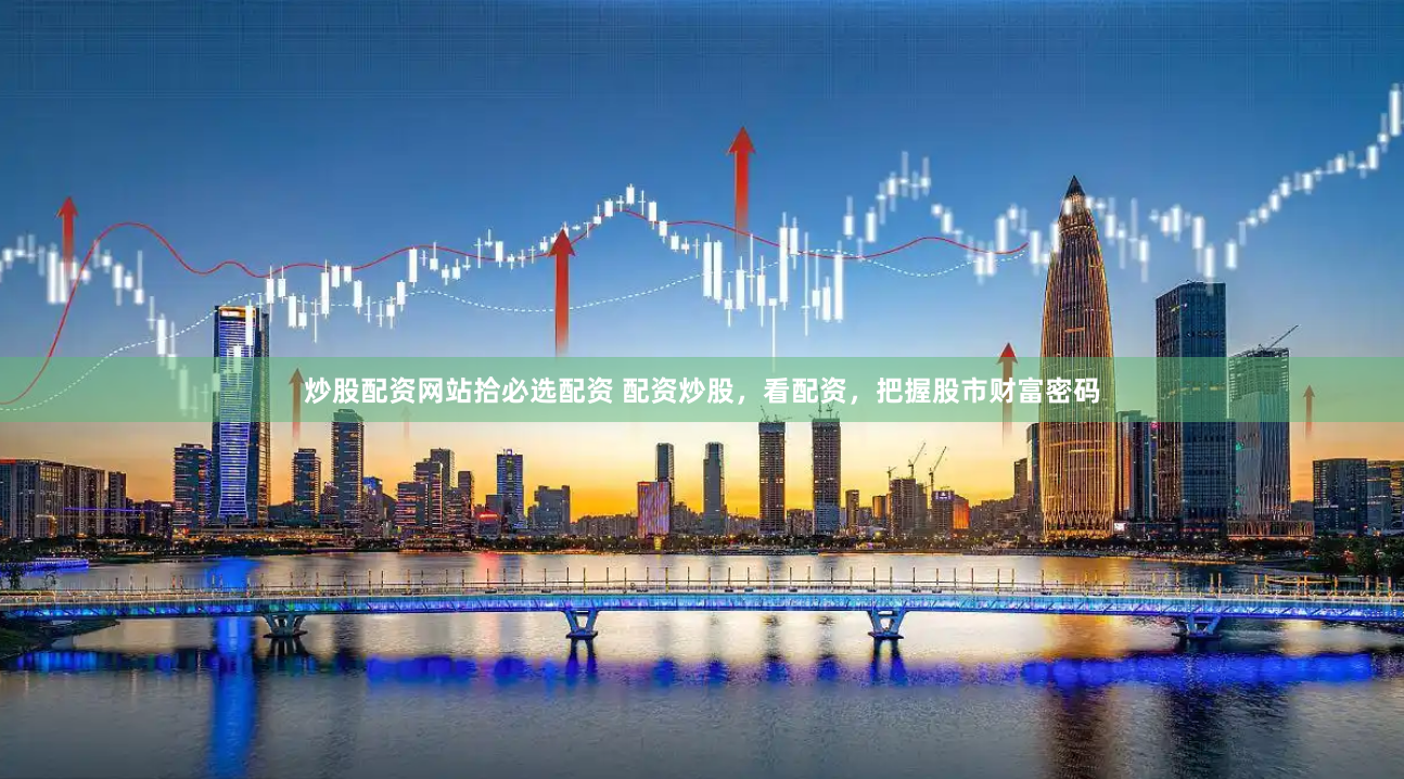 炒股配资网站拾必选配资 配资炒股，看配资，把握股市财富密码