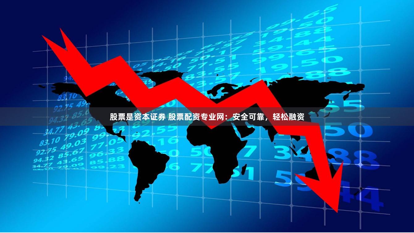 股票是资本证券 股票配资专业网：安全可靠，轻松融资