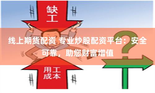 线上期货配资 专业炒股配资平台：安全可靠，助您财富增值