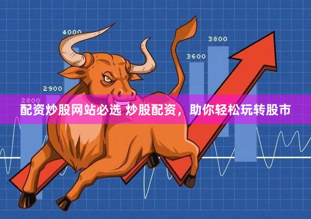 配资炒股网站必选 炒股配资，助你轻松玩转股市