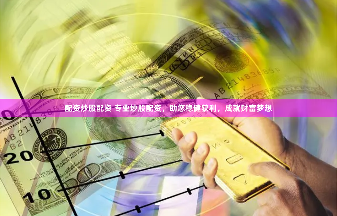 配资炒股配资 专业炒股配资，助您稳健获利，成就财富梦想