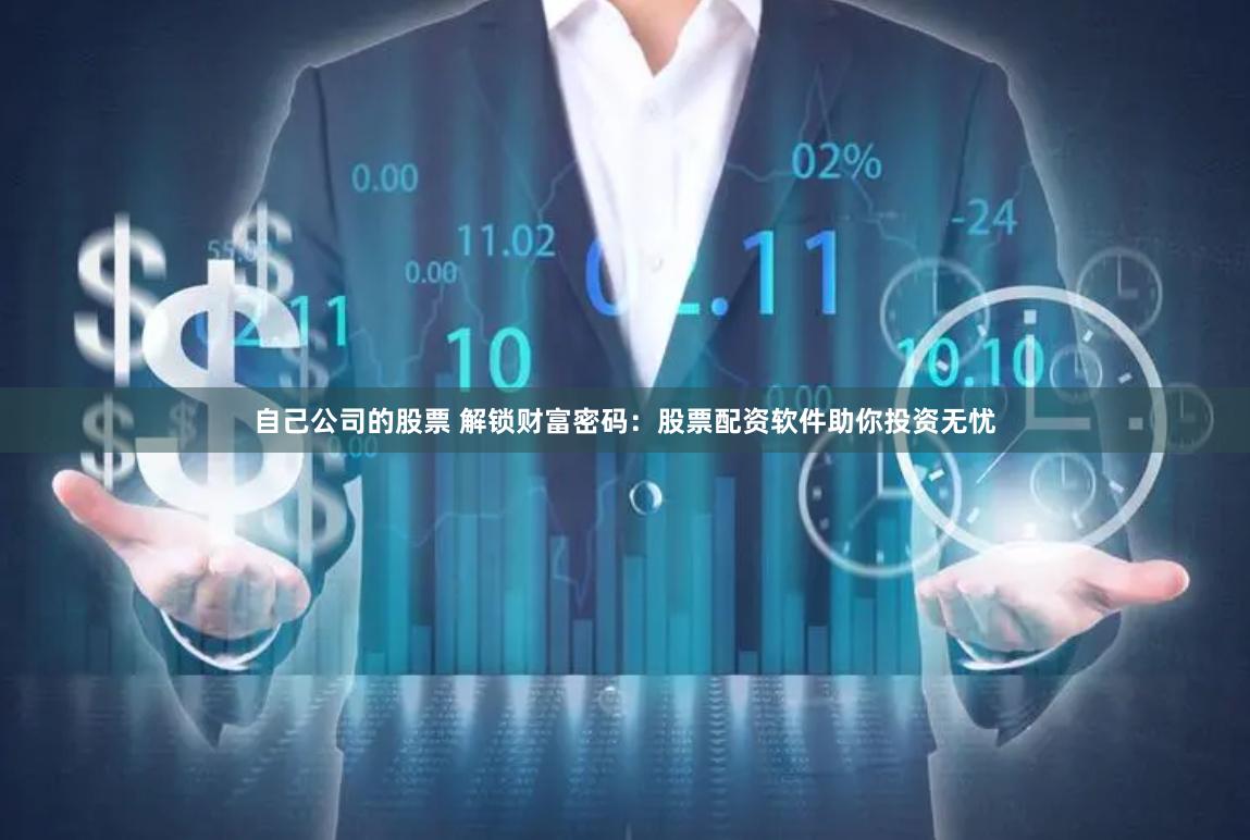 自己公司的股票 解锁财富密码：股票配资软件助你投资无忧