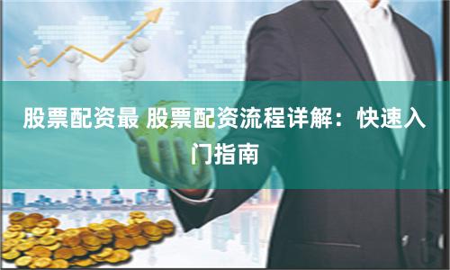 股票配资最 股票配资流程详解：快速入门指南
