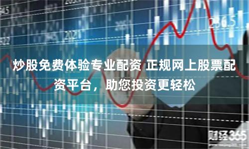 炒股免费体验专业配资 正规网上股票配资平台，助您投资更轻松