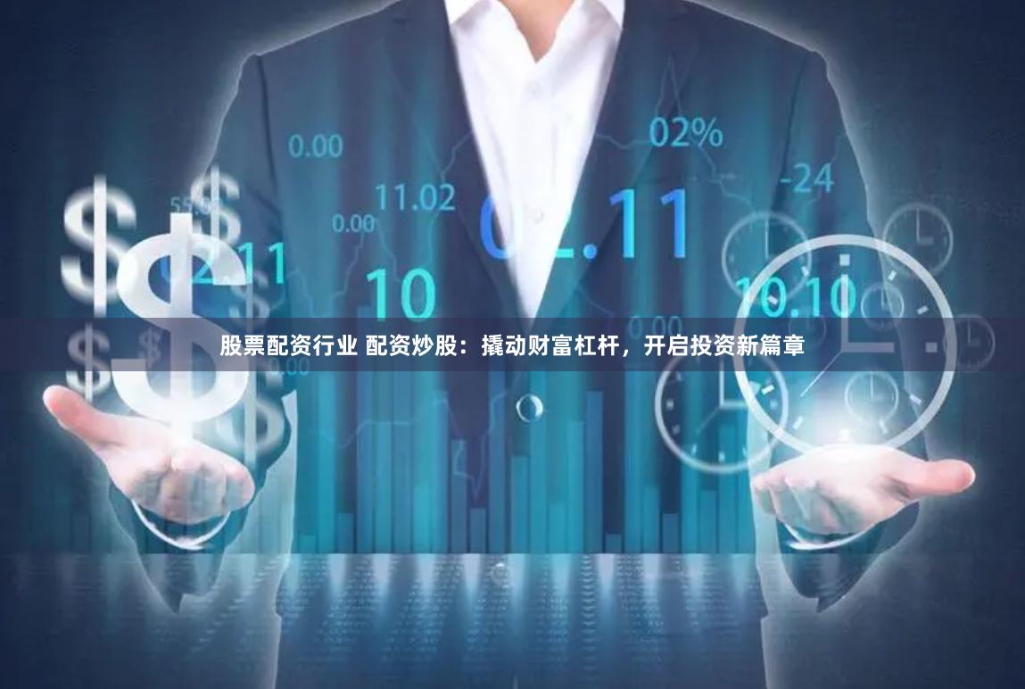 股票配资行业 配资炒股：撬动财富杠杆，开启投资新篇章