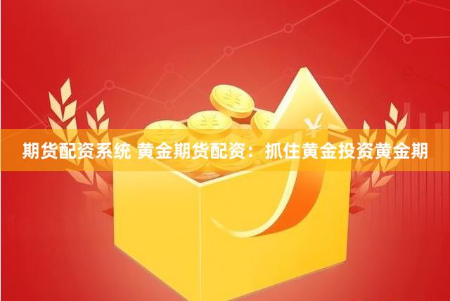 期货配资系统 黄金期货配资：抓住黄金投资黄金期