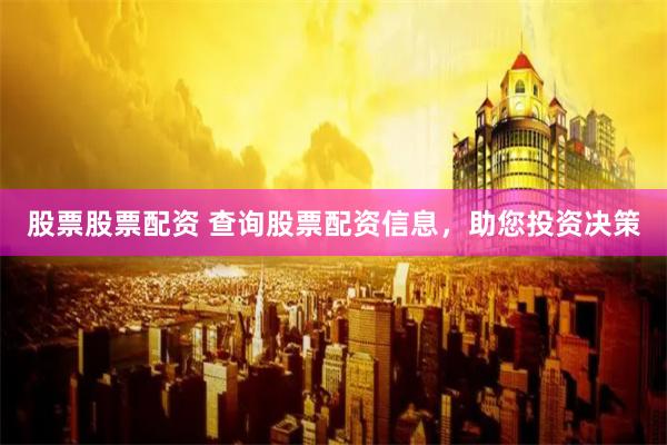 股票股票配资 查询股票配资信息，助您投资决策
