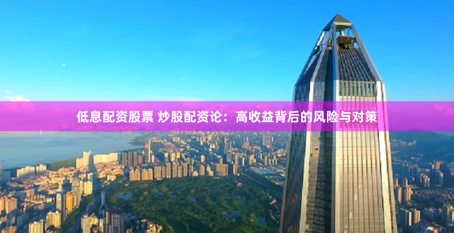 低息配资股票 炒股配资论：高收益背后的风险与对策