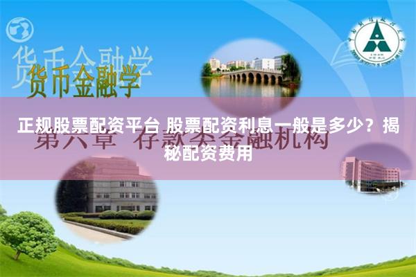 正规股票配资平台 股票配资利息一般是多少？揭秘配资费用