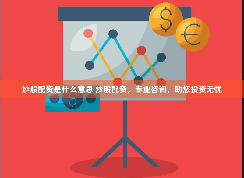 炒股配资是什么意思 炒股配资，专业咨询，助您投资无忧