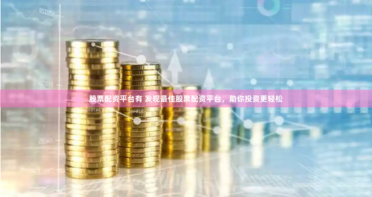 股票配资平台有 发现最佳股票配资平台，助你投资更轻松
