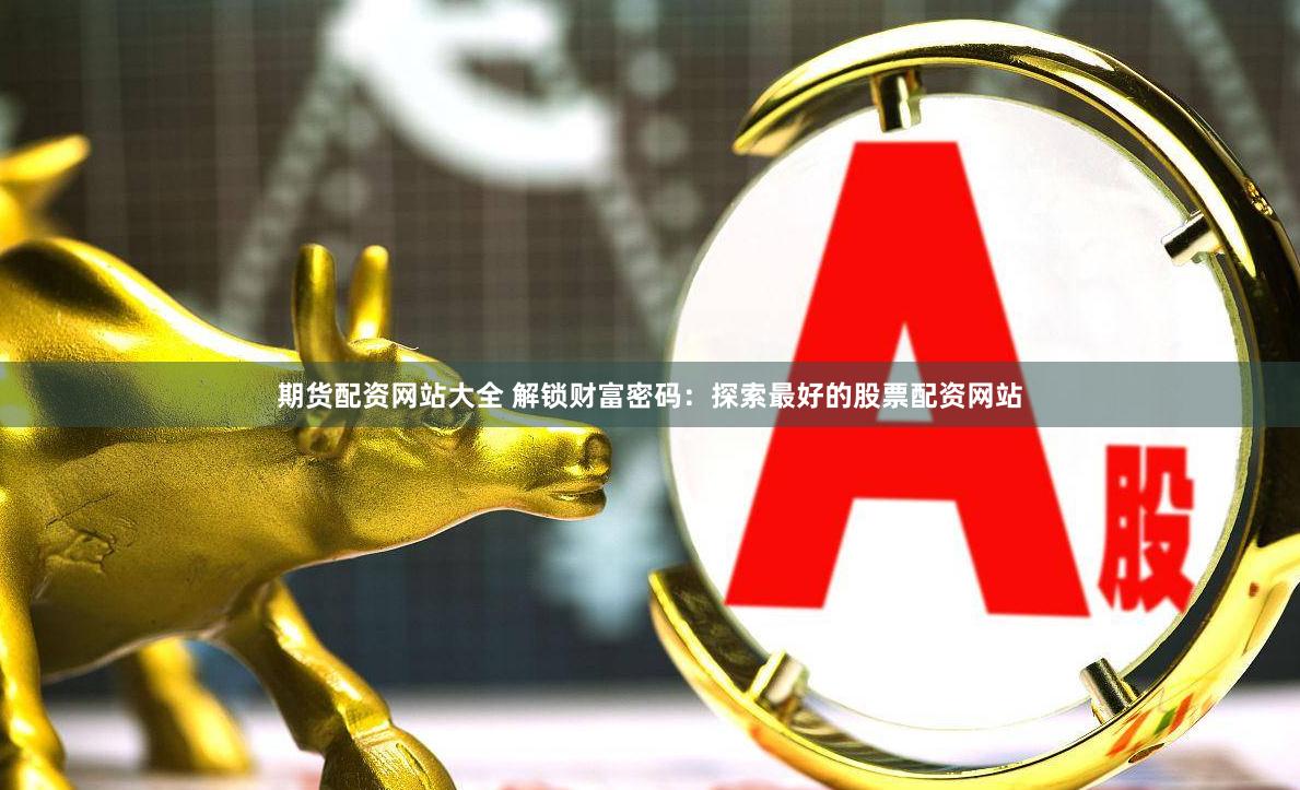期货配资网站大全 解锁财富密码：探索最好的股票配资网站