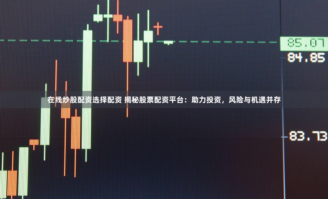 在线炒股配资选择配资 揭秘股票配资平台：助力投资，风险与机遇并存