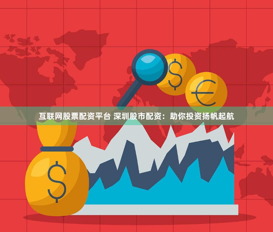 互联网股票配资平台 深圳股市配资：助你投资扬帆起航