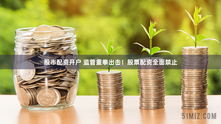 股市配资开户 监管重拳出击！股票配资全面禁止