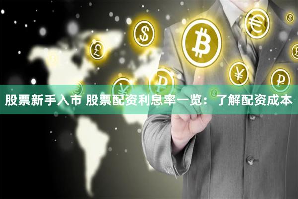 股票新手入市 股票配资利息率一览：了解配资成本