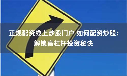正规配资线上炒股门户 如何配资炒股：解锁高杠杆投资秘诀