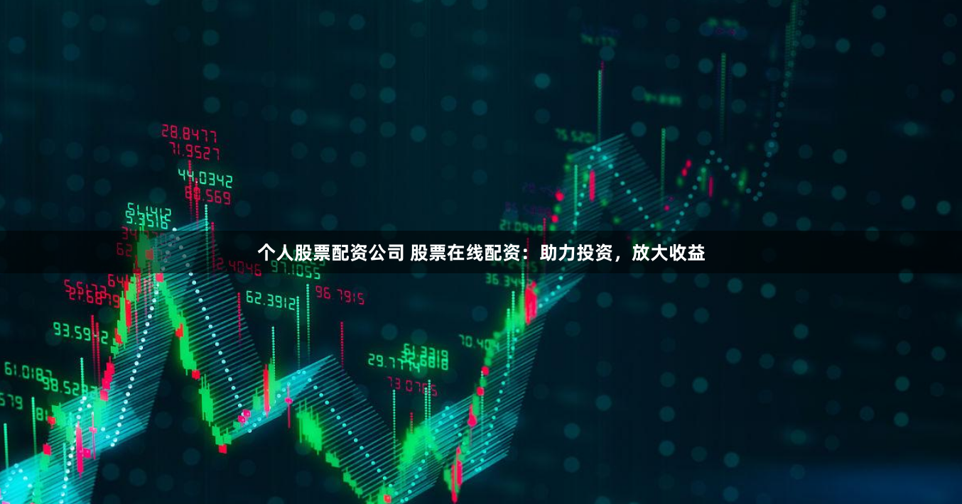 个人股票配资公司 股票在线配资：助力投资，放大收益