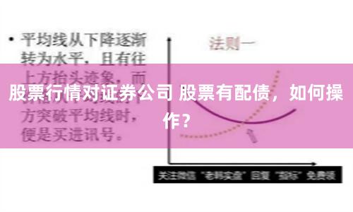 股票行情对证券公司 股票有配债，如何操作？