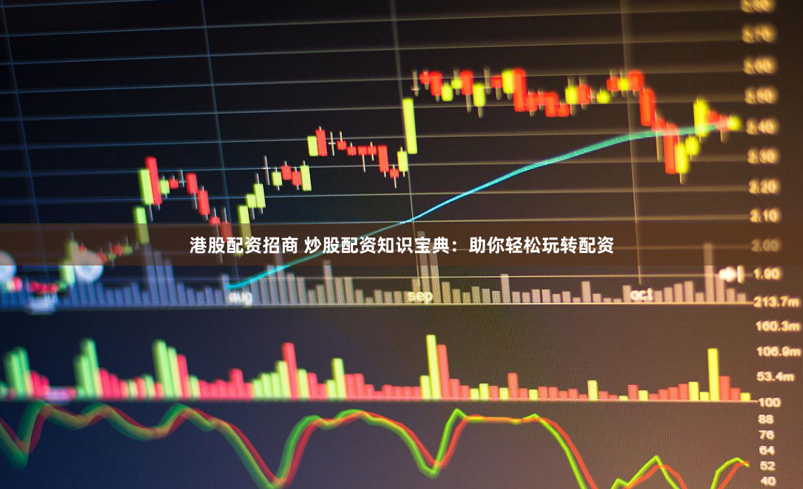 港股配资招商 炒股配资知识宝典：助你轻松玩转配资