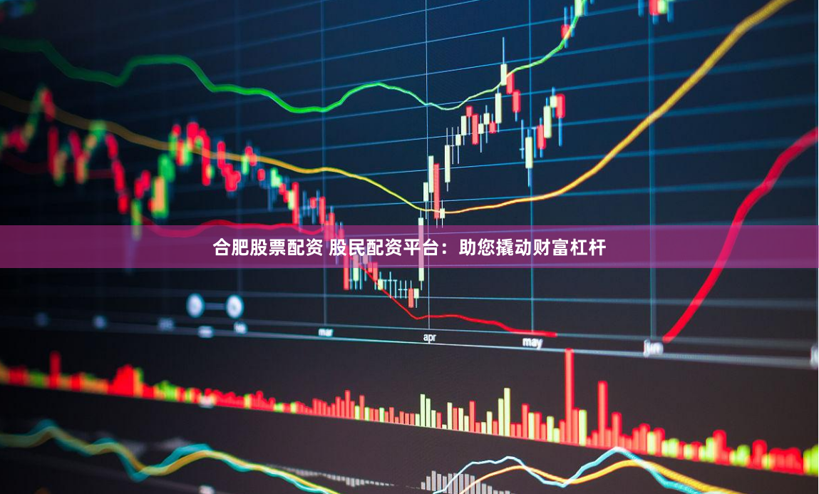 合肥股票配资 股民配资平台：助您撬动财富杠杆