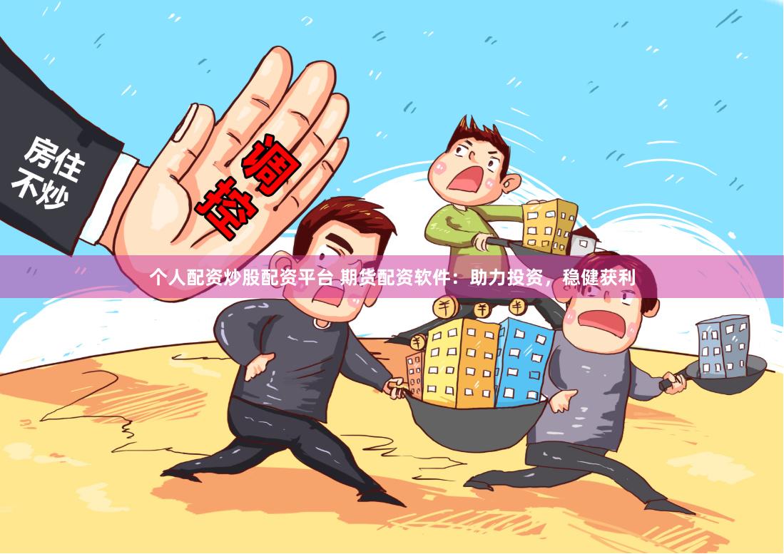 个人配资炒股配资平台 期货配资软件：助力投资，稳健获利
