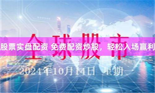 股票实盘配资 免费配资炒股，轻松入场赢利