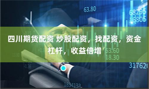 四川期货配资 炒股配资，找配资，资金杠杆，收益倍增