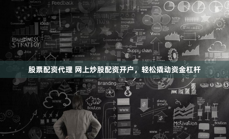 股票配资代理 网上炒股配资开户，轻松撬动资金杠杆