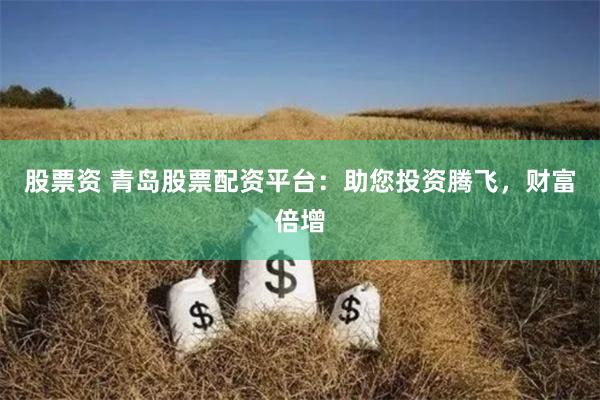 股票资 青岛股票配资平台：助您投资腾飞，财富倍增
