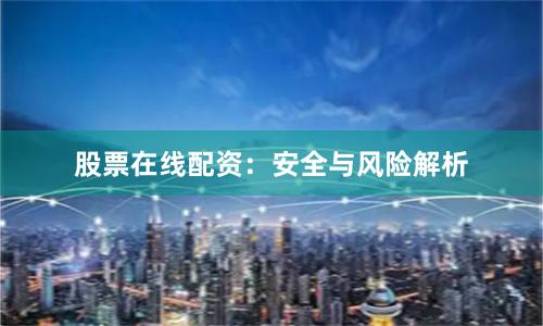 股票在线配资：安全与风险解析