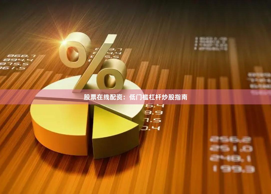 股票在线配资：低门槛杠杆炒股指南
