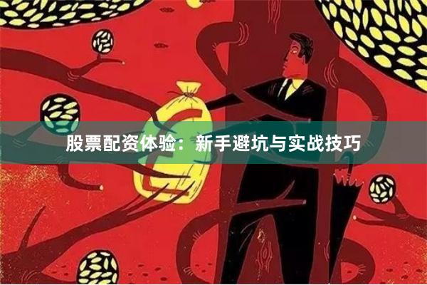 股票配资体验：新手避坑与实战技巧