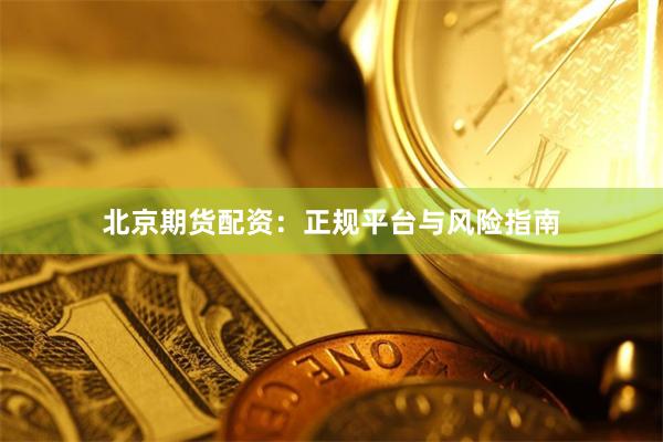 北京期货配资：正规平台与风险指南