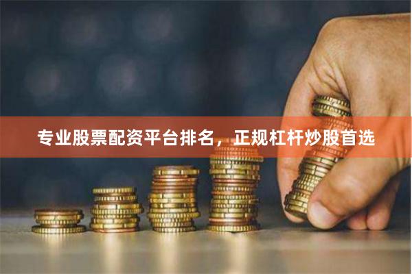 专业股票配资平台排名，正规杠杆炒股首选