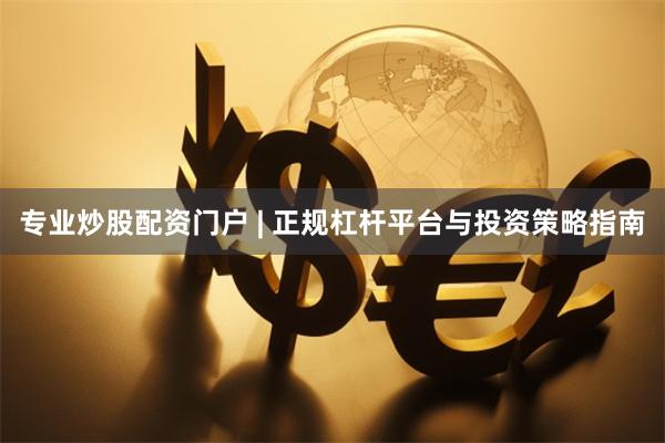 专业炒股配资门户 | 正规杠杆平台与投资策略指南