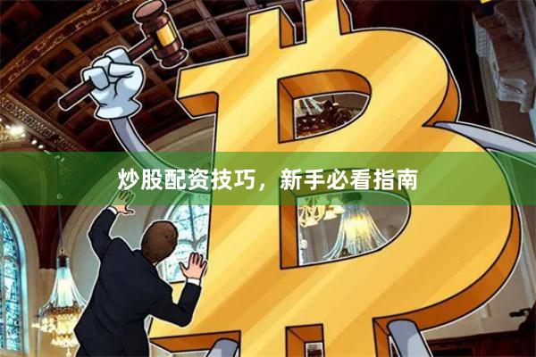 炒股配资技巧，新手必看指南