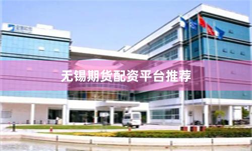无锡期货配资平台推荐