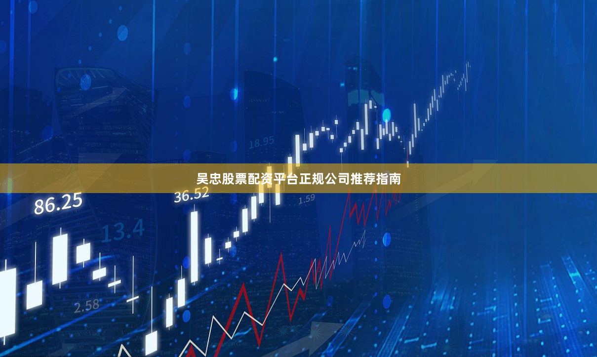 吴忠股票配资平台正规公司推荐指南