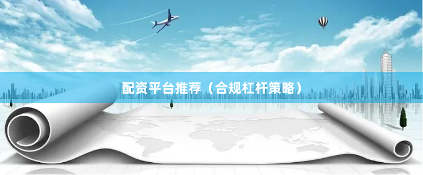 配资平台推荐（合规杠杆策略）